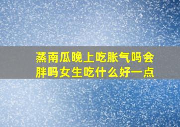 蒸南瓜晚上吃胀气吗会胖吗女生吃什么好一点