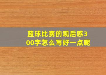 蓝球比赛的观后感300字怎么写好一点呢