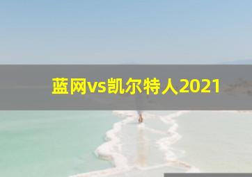 蓝网vs凯尔特人2021