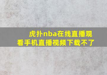 虎扑nba在线直播观看手机直播视频下载不了