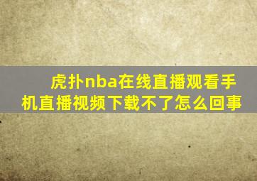 虎扑nba在线直播观看手机直播视频下载不了怎么回事