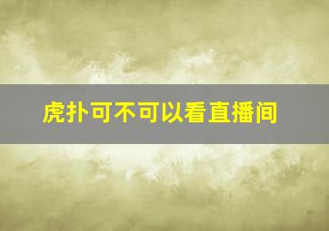 虎扑可不可以看直播间