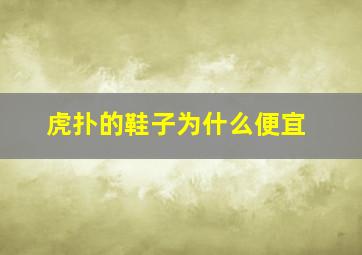 虎扑的鞋子为什么便宜