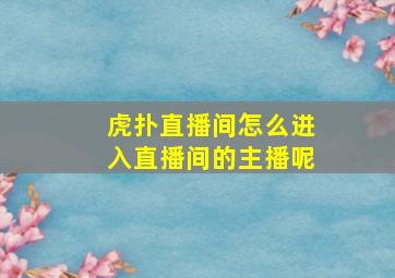 虎扑直播间怎么进入直播间的主播呢