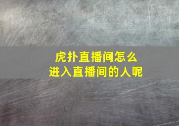 虎扑直播间怎么进入直播间的人呢