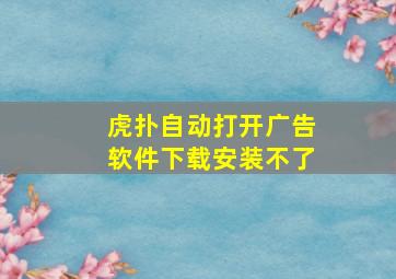 虎扑自动打开广告软件下载安装不了