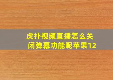 虎扑视频直播怎么关闭弹幕功能呢苹果12