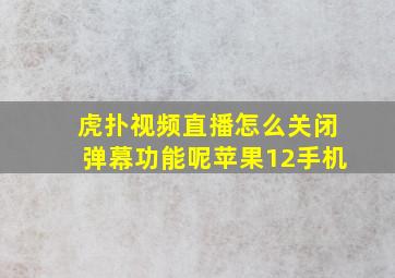 虎扑视频直播怎么关闭弹幕功能呢苹果12手机