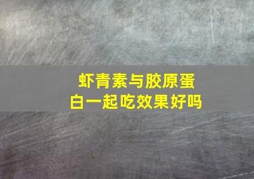 虾青素与胶原蛋白一起吃效果好吗