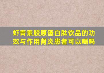 虾青素胶原蛋白肽饮品的功效与作用肾炎患者可以喝吗