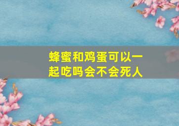 蜂蜜和鸡蛋可以一起吃吗会不会死人