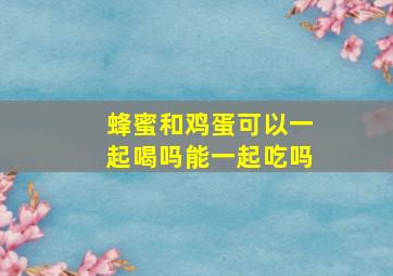 蜂蜜和鸡蛋可以一起喝吗能一起吃吗