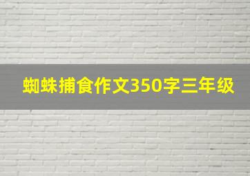 蜘蛛捕食作文350字三年级