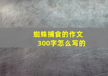 蜘蛛捕食的作文300字怎么写的