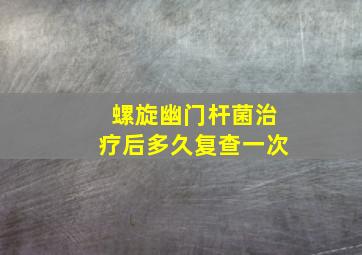 螺旋幽门杆菌治疗后多久复查一次