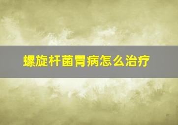 螺旋杆菌胃病怎么治疗