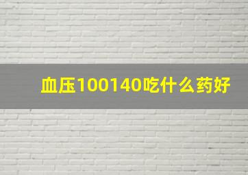 血压100140吃什么药好