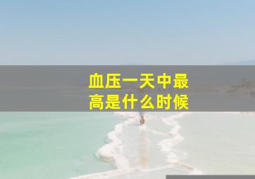 血压一天中最高是什么时候