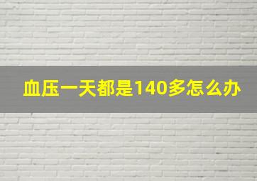 血压一天都是140多怎么办