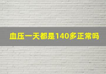 血压一天都是140多正常吗