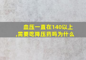 血压一直在140以上,需要吃降压药吗为什么