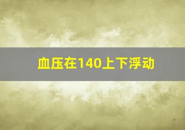 血压在140上下浮动