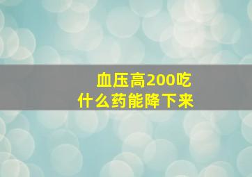 血压高200吃什么药能降下来