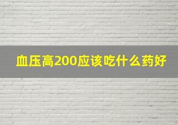 血压高200应该吃什么药好