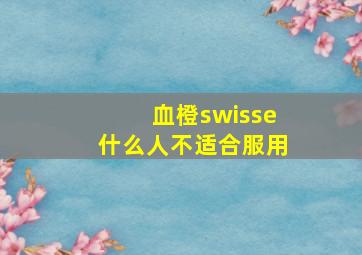 血橙swisse什么人不适合服用