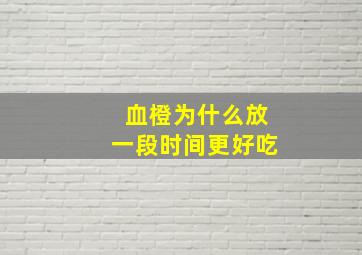 血橙为什么放一段时间更好吃