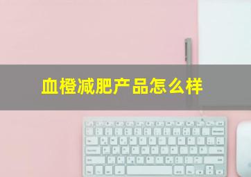 血橙减肥产品怎么样