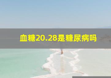 血糖20.28是糖尿病吗