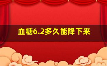 血糖6.2多久能降下来