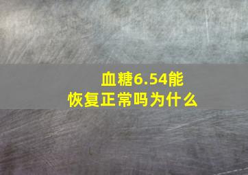 血糖6.54能恢复正常吗为什么