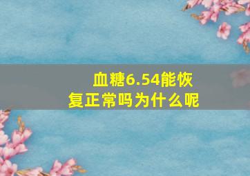 血糖6.54能恢复正常吗为什么呢