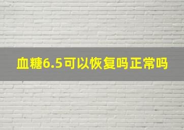 血糖6.5可以恢复吗正常吗