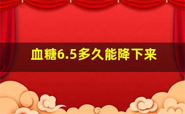 血糖6.5多久能降下来