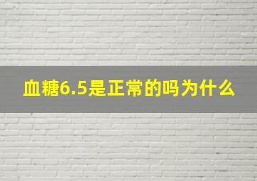 血糖6.5是正常的吗为什么