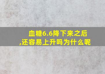 血糖6.6降下来之后,还容易上升吗为什么呢