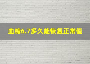 血糖6.7多久能恢复正常值