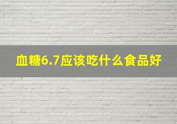 血糖6.7应该吃什么食品好