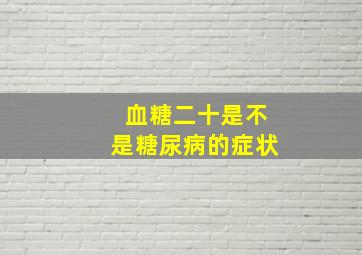 血糖二十是不是糖尿病的症状