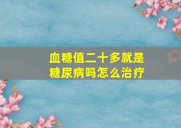 血糖值二十多就是糖尿病吗怎么治疗