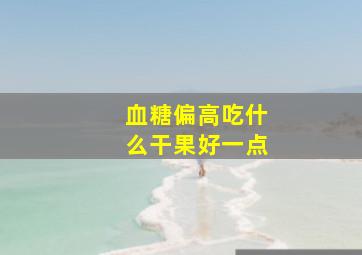 血糖偏高吃什么干果好一点