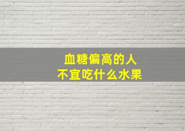 血糖偏高的人不宜吃什么水果