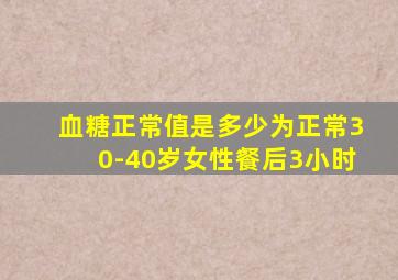 血糖正常值是多少为正常30-40岁女性餐后3小时