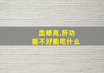 血糖高,肝功能不好能吃什么