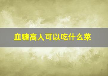 血糖高人可以吃什么菜