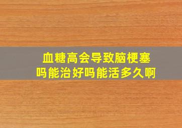 血糖高会导致脑梗塞吗能治好吗能活多久啊