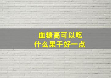 血糖高可以吃什么果干好一点